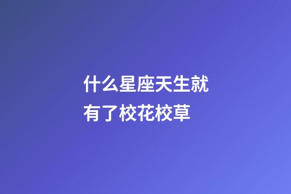 什么星座天生就有了校花校草-第1張-星座運勢-玄機派