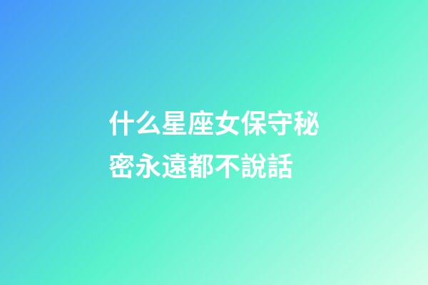 什么星座女保守秘密永遠都不說話-第1張-星座運勢-玄機派