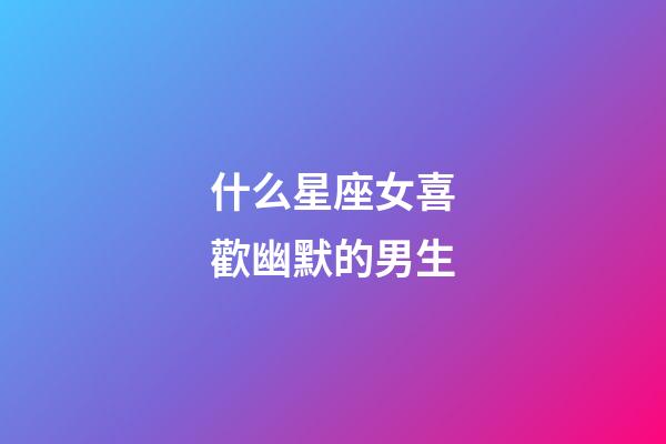 什么星座女喜歡幽默的男生-第1張-星座運勢-玄機派