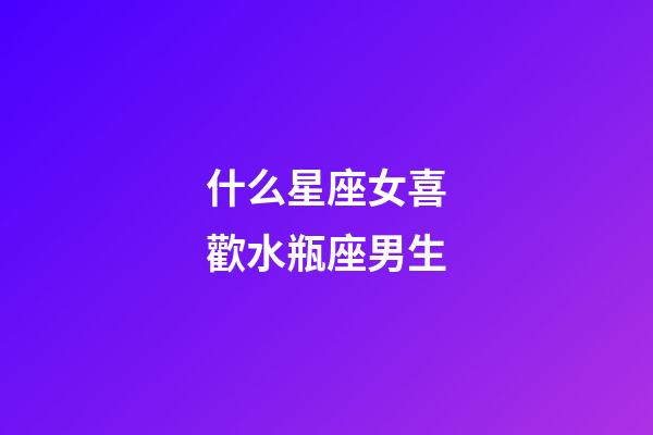 什么星座女喜歡水瓶座男生-第1張-星座運(yùn)勢-玄機(jī)派