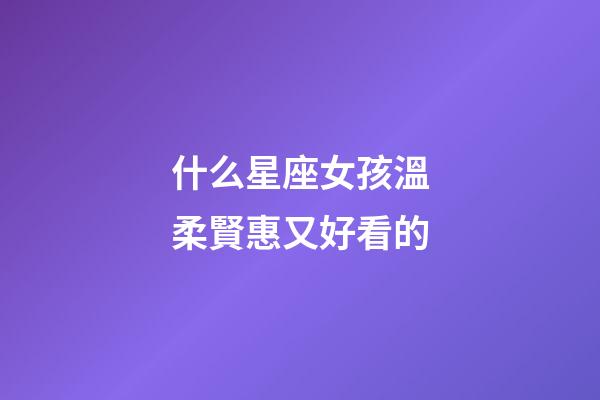 什么星座女孩溫柔賢惠又好看的-第1張-星座運(yùn)勢-玄機(jī)派