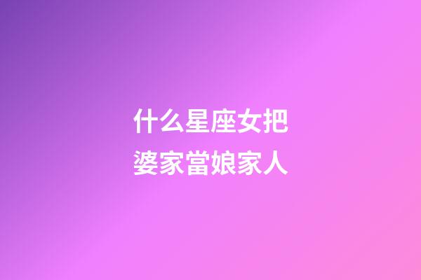什么星座女把婆家當娘家人
