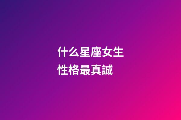 什么星座女生性格最真誠-第1張-星座運(yùn)勢-玄機(jī)派