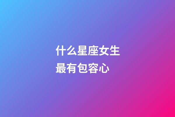 什么星座女生最有包容心-第1張-星座運勢-玄機派