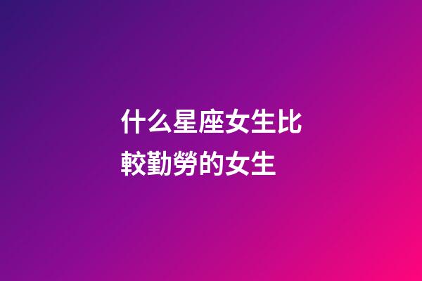 什么星座女生比較勤勞的女生-第1張-星座運勢-玄機派