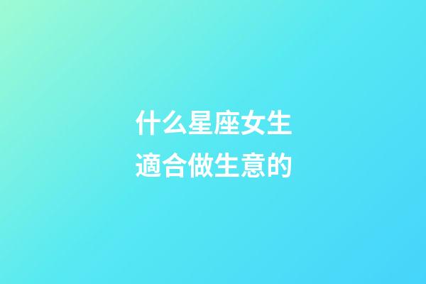 什么星座女生適合做生意的-第1張-星座運勢-玄機派