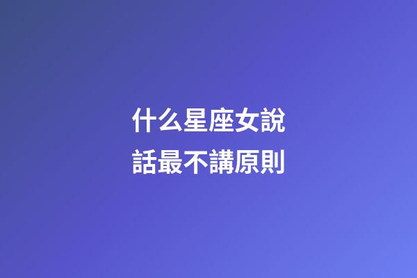 什么星座女說話最不講原則-第1張-星座運勢-玄機派