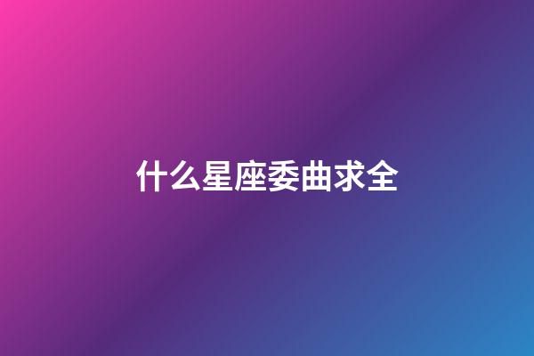 什么星座委曲求全