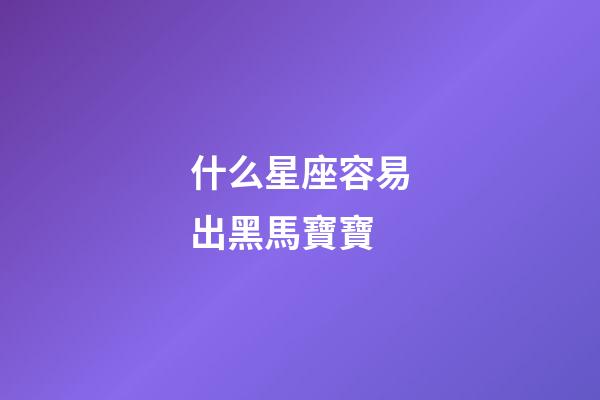什么星座容易出黑馬寶寶-第1張-星座運(yùn)勢(shì)-玄機(jī)派