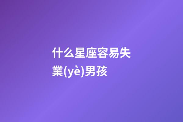 什么星座容易失業(yè)男孩-第1張-星座運(yùn)勢-玄機(jī)派