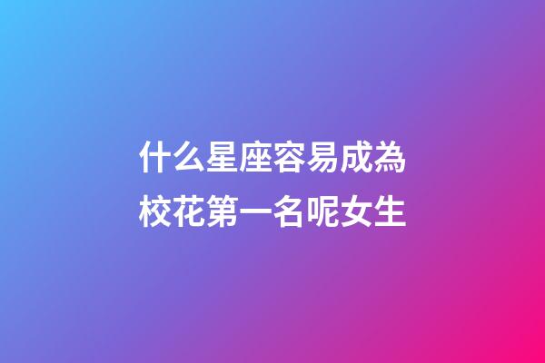 什么星座容易成為校花第一名呢女生-第1張-星座運勢-玄機派