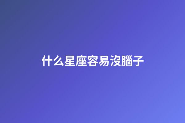 什么星座容易沒腦子-第1張-星座運勢-玄機派