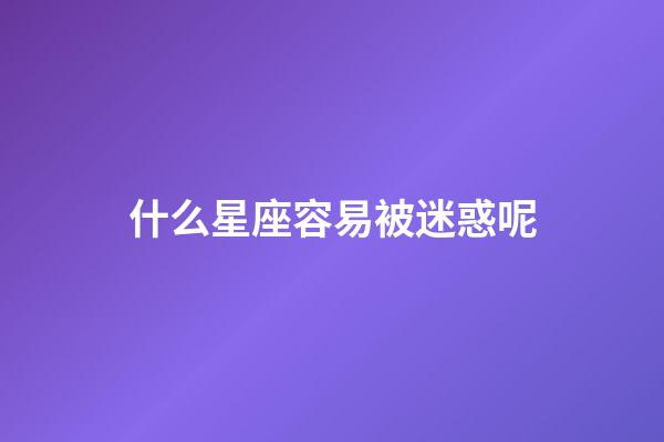 什么星座容易被迷惑呢-第1張-星座運勢-玄機派