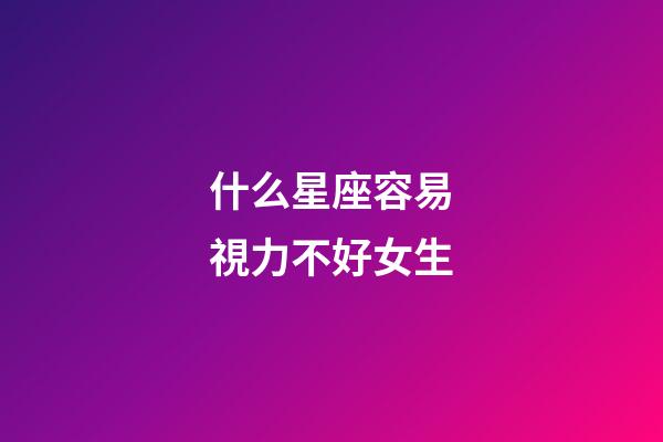 什么星座容易視力不好女生
