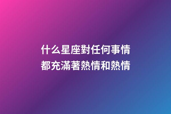 什么星座對任何事情都充滿著熱情和熱情-第1張-星座運勢-玄機派