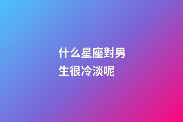 什么星座對男生很冷淡呢-第1張-星座運勢-玄機派