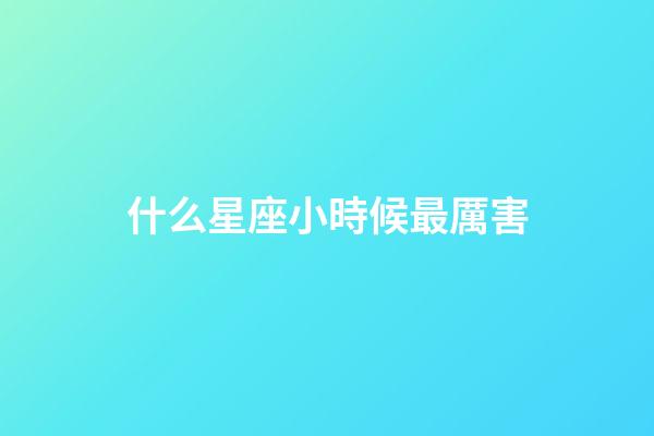 什么星座小時候最厲害-第1張-星座運勢-玄機派