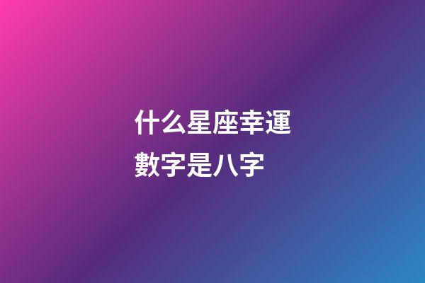 什么星座幸運數字是八字-第1張-星座運勢-玄機派
