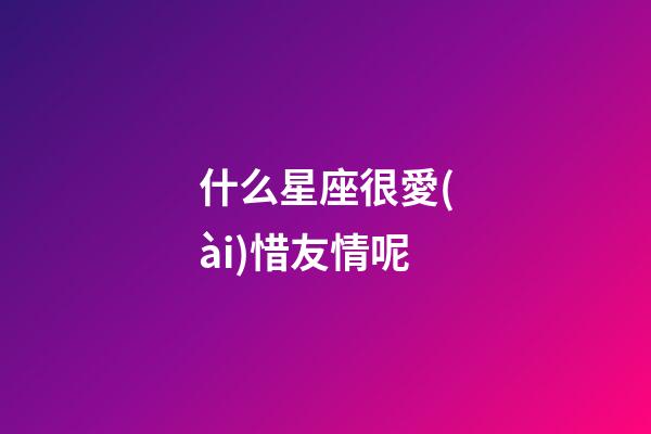 什么星座很愛(ài)惜友情呢-第1張-星座運(yùn)勢(shì)-玄機(jī)派