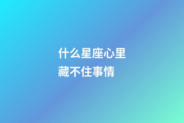 什么星座心里藏不住事情-第1張-星座運勢-玄機派