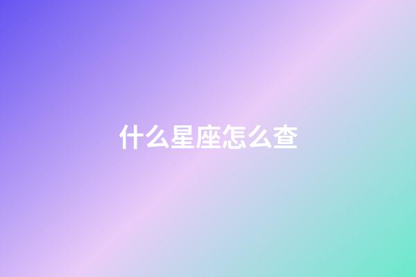 什么星座怎么查-第1張-星座運勢-玄機派