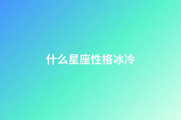 什么星座性格冰冷-第1張-星座運勢-玄機派