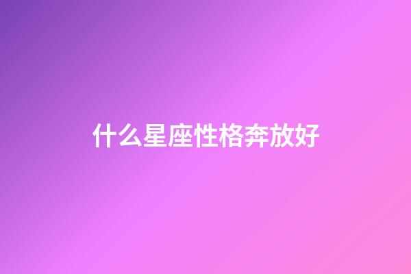 什么星座性格奔放好-第1張-星座運勢-玄機派