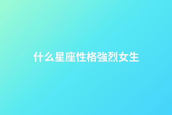 什么星座性格強烈女生-第1張-星座運勢-玄機派