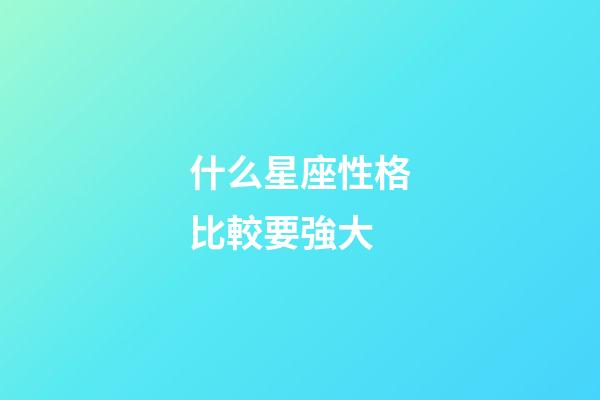 什么星座性格比較要強大-第1張-星座運勢-玄機派
