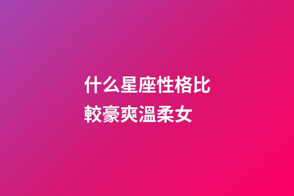 什么星座性格比較豪爽溫柔女-第1張-星座運勢-玄機派