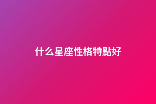 什么星座性格特點好-第1張-星座運勢-玄機派