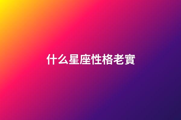 什么星座性格老實-第1張-星座運勢-玄機派