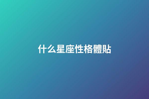 什么星座性格體貼-第1張-星座運(yùn)勢-玄機(jī)派