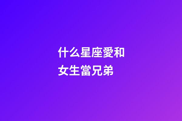 什么星座愛和女生當兄弟-第1張-星座運勢-玄機派