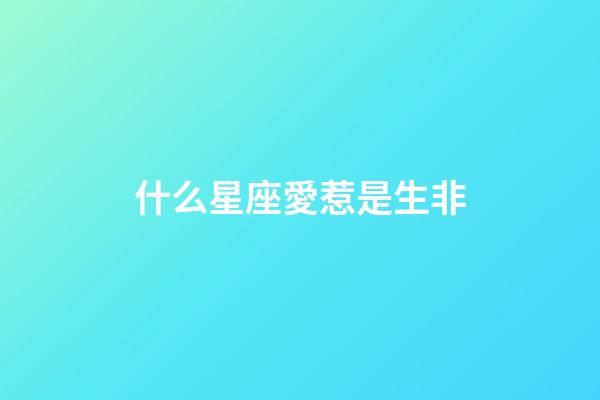 什么星座愛惹是生非-第1張-星座運(yùn)勢(shì)-玄機(jī)派
