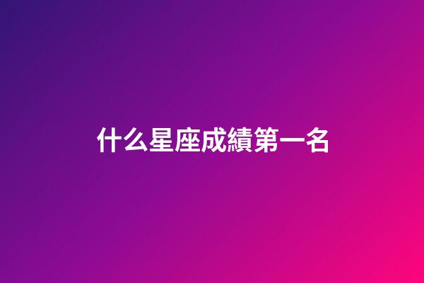 什么星座成績第一名-第1張-星座運(yùn)勢-玄機(jī)派