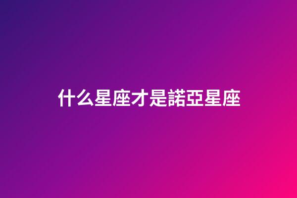 什么星座才是諾亞星座-第1張-星座運(yùn)勢(shì)-玄機(jī)派
