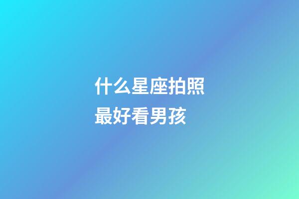 什么星座拍照最好看男孩-第1張-星座運勢-玄機派