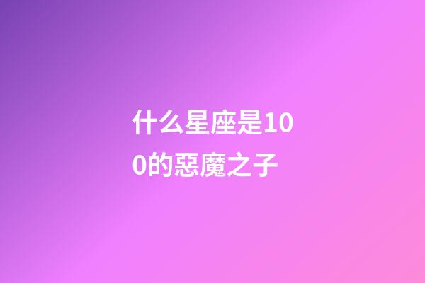 什么星座是100的惡魔之子-第1張-星座運勢-玄機派