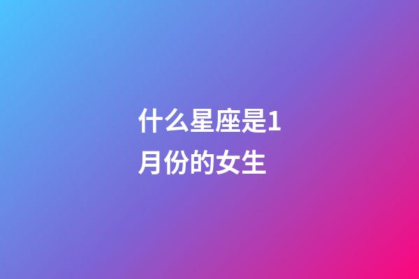 什么星座是1月份的女生-第1張-星座運勢-玄機派