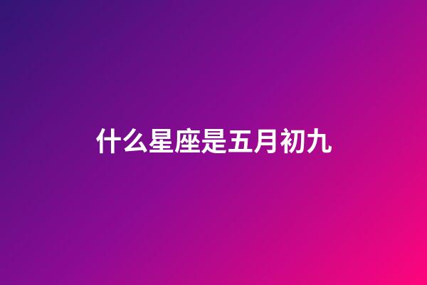 什么星座是五月初九-第1張-星座運勢-玄機派
