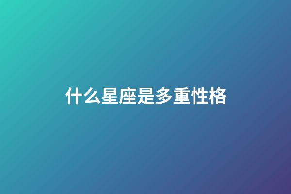 什么星座是多重性格-第1張-星座運(yùn)勢-玄機(jī)派