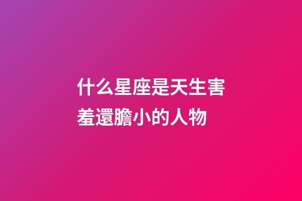 什么星座是天生害羞還膽小的人物-第1張-星座運勢-玄機派