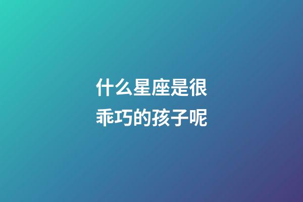 什么星座是很乖巧的孩子呢-第1張-星座運勢-玄機派