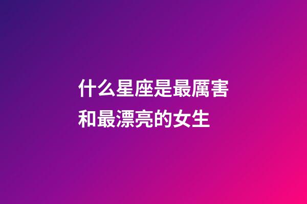 什么星座是最厲害和最漂亮的女生-第1張-星座運勢-玄機(jī)派