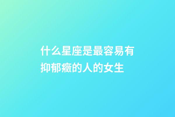 什么星座是最容易有抑郁癥的人的女生-第1張-星座運勢-玄機派