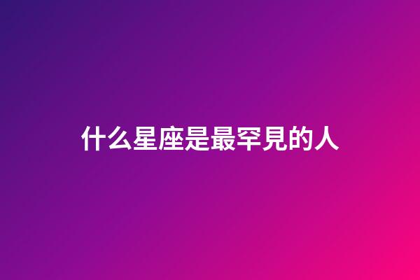 什么星座是最罕見的人-第1張-星座運勢-玄機派