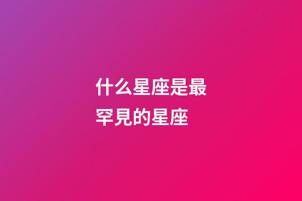 什么星座是最罕見的星座
