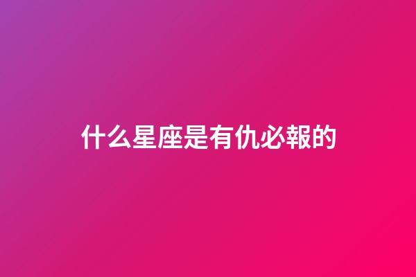 什么星座是有仇必報的-第1張-星座運勢-玄機派