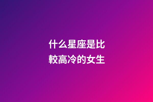 什么星座是比較高冷的女生-第1張-星座運勢-玄機派